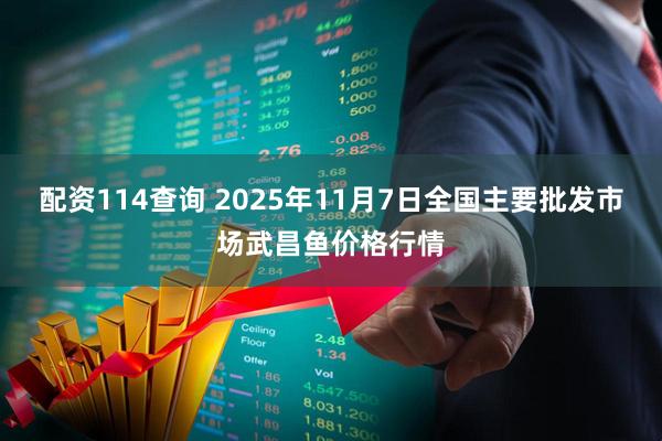 配资114查询 2025年11月7日全国主要批发市场武昌鱼价格行情