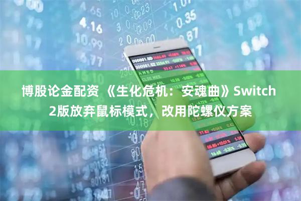 博股论金配资 《生化危机：安魂曲》Switch 2版放弃鼠标模式，改用陀螺仪方案