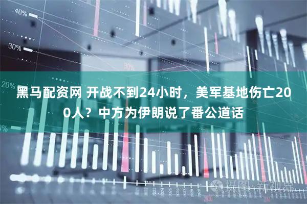 黑马配资网 开战不到24小时，美军基地伤亡200人？中方为伊朗说了番公道话