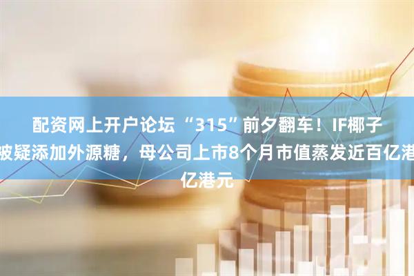 配资网上开户论坛 “315”前夕翻车！IF椰子水被疑添加外源糖，母公司上市8个月市值蒸发近百亿港元