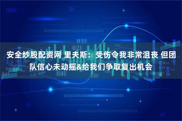 安全炒股配资网 里夫斯：受伤令我非常沮丧 但团队信心未动摇&给我们争取复出机会
