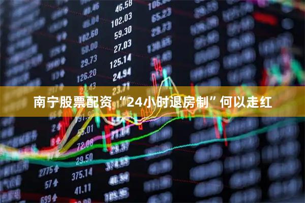 南宁股票配资 “24小时退房制”何以走红