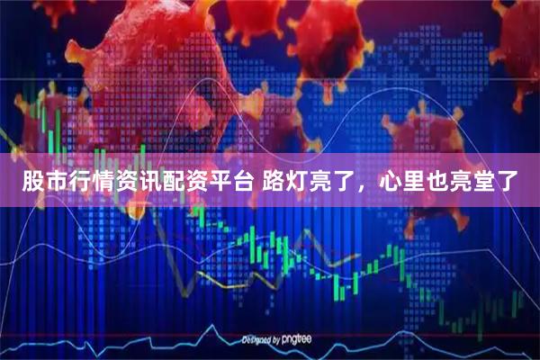 股市行情资讯配资平台 路灯亮了，心里也亮堂了